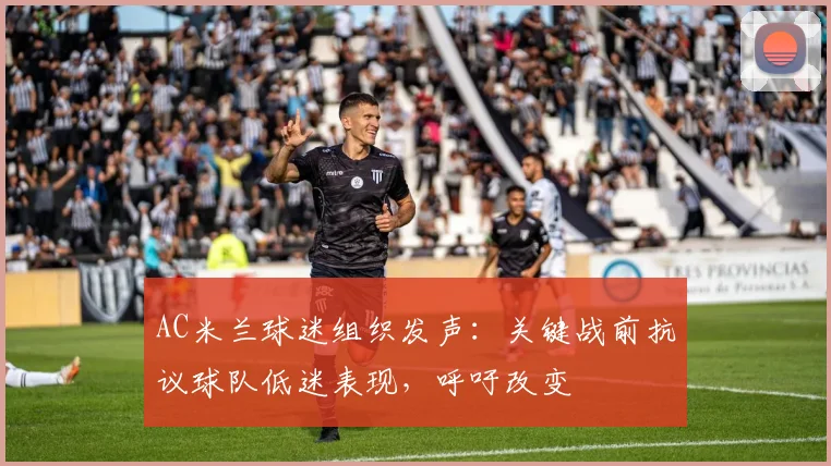 AC米兰球迷组织发声：关键战前抗议球队低迷表现，呼吁改变