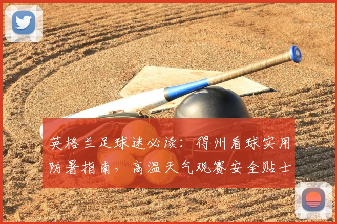 英格兰足球迷必读：得州看球实用防暑指南，高温天气观赛安全贴士