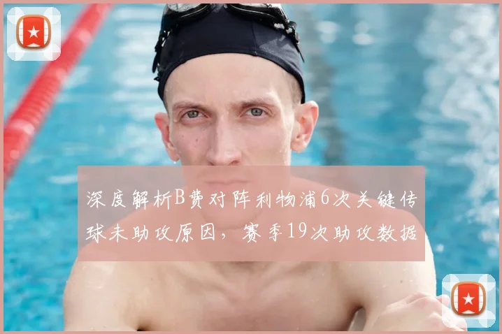 深度解析B费对阵利物浦6次关键传球未助攻原因,赛季19次助攻数据全揭秘