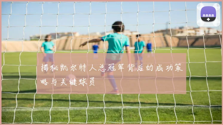 揭秘凯尔特人总冠军背后的成功策略与关键球员