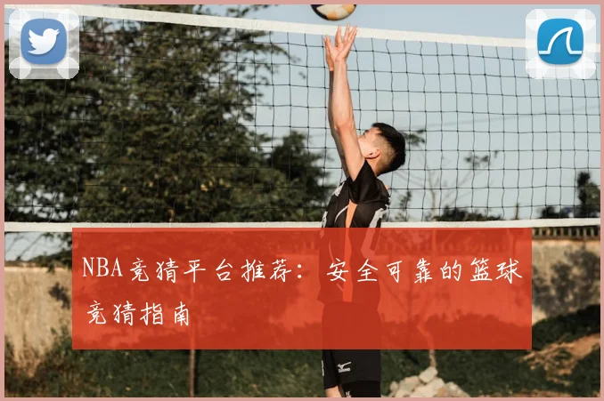 NBA竞猜平台推荐：安全可靠的篮球竞猜指南